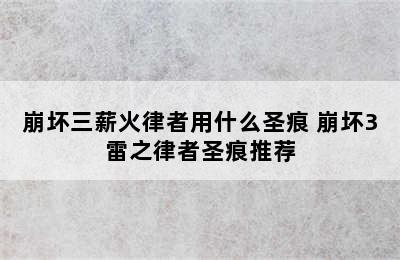 崩坏三薪火律者用什么圣痕 崩坏3雷之律者圣痕推荐